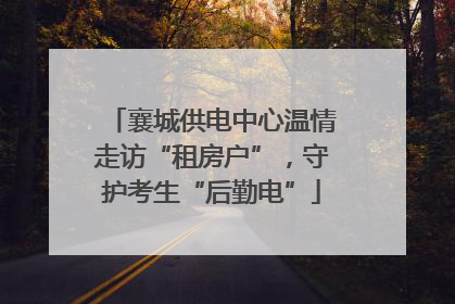 襄城供电中心温情走访“租房户”，守护考生“后勤电”