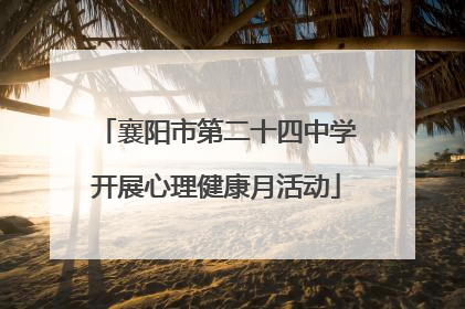 襄阳市第二十四中学开展心理健康月活动