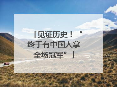 见证历史！“终于有中国人拿全场冠军”