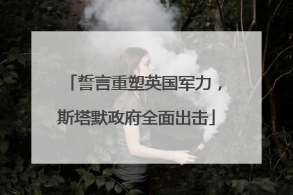 誓言重塑英国军力，斯塔默政府全面出击