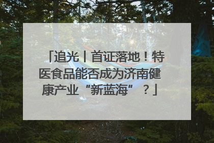 追光丨首证落地！特医食品能否成为济南健康产业“新蓝海”？