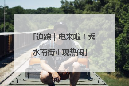 追踪｜电来啦！秀水南街重现热闹