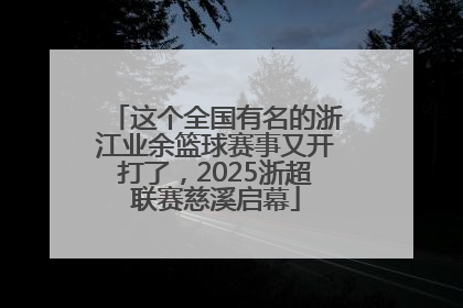 这个全国有名的浙江业余篮球赛事又开打了，2025浙超联赛慈溪启幕