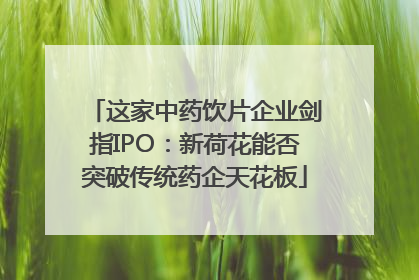 这家中药饮片企业剑指IPO：新荷花能否突破传统药企天花板
