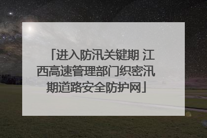 进入防汛关键期 江西高速管理部门织密汛期道路安全防护网