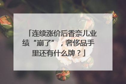 连续涨价后香奈儿业绩“崩了”，奢侈品手里还有什么牌？