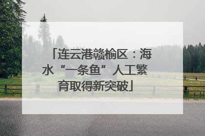 连云港赣榆区：海水“一条鱼”人工繁育取得新突破
