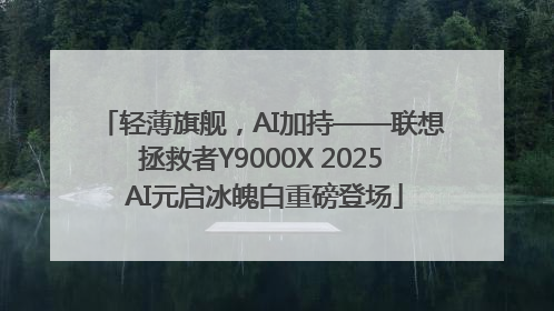 轻薄旗舰，AI加持——联想拯救者Y9000X 2025 AI元启冰魄白重磅登场