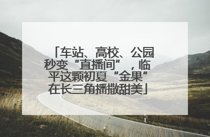 车站、高校、公园秒变“直播间”，临平这颗初夏“金果”在长三角播撒甜美