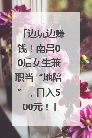 边玩边赚钱！南昌00后女生兼职当“地陪”，日入500元！