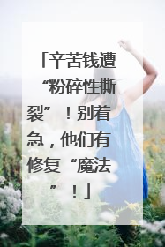 辛苦钱遭“粉碎性撕裂”！别着急，他们有修复“魔法”！