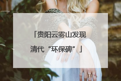 贵阳云雾山发现清代“环保碑”