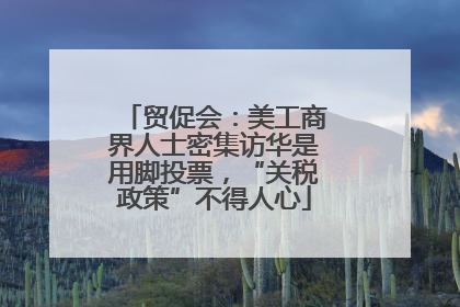 贸促会：美工商界人士密集访华是用脚投票，“关税政策”不得人心