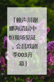 赖声川谢娜海清屈中恒现场见证，会昌戏剧季003开幕