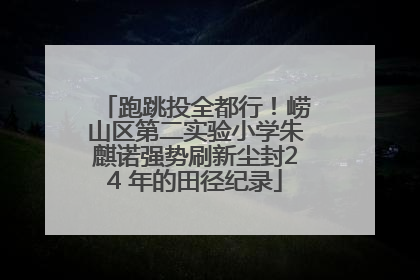 跑跳投全都行！崂山区第二实验小学朱麒诺强势刷新尘封24 年的田径纪录