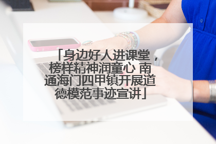 身边好人进课堂，榜样精神润童心 南通海门四甲镇开展道德模范事迹宣讲
