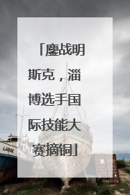 鏖战明斯克，淄博选手国际技能大赛摘铜