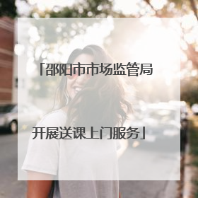 邵阳市市场监管局开展送课上门服务