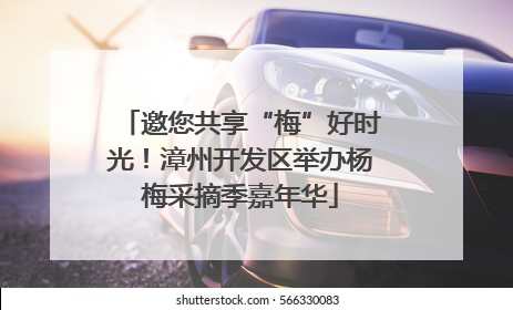 邀您共享“梅”好时光！漳州开发区举办杨梅采摘季嘉年华