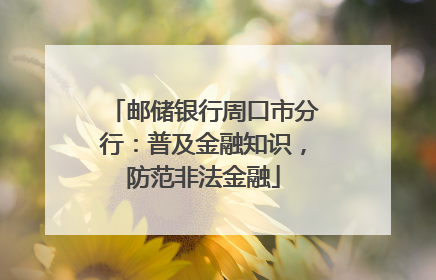 邮储银行周口市分行：普及金融知识，防范非法金融