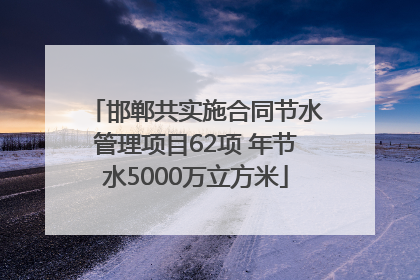 邯郸共实施合同节水管理项目62项 年节水5000万立方米