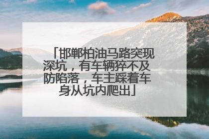 邯郸柏油马路突现深坑，有车辆猝不及防陷落，车主踩着车身从坑内爬出