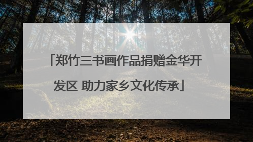 郑竹三书画作品捐赠金华开发区 助力家乡文化传承