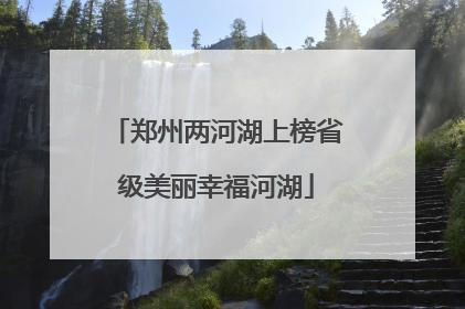 郑州两河湖上榜省级美丽幸福河湖