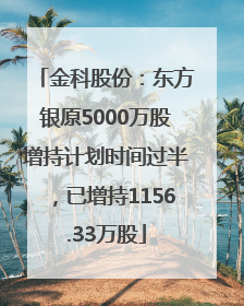 金科股份：东方银原5000万股增持计划时间过半，已增持1156.33万股