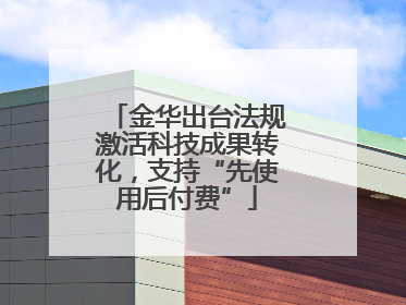 金华出台法规激活科技成果转化，支持“先使用后付费”