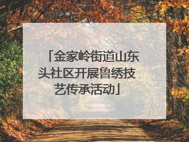 金家岭街道山东头社区开展鲁绣技艺传承活动