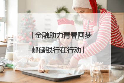 金融助力青春圆梦邮储银行在行动