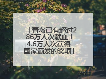 青岛已有超过286万人次献血！4.6万人次获得国家颁发的奖项