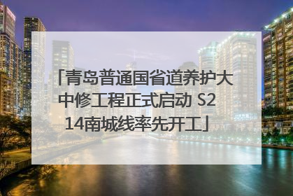 青岛普通国省道养护大中修工程正式启动 S214南城线率先开工