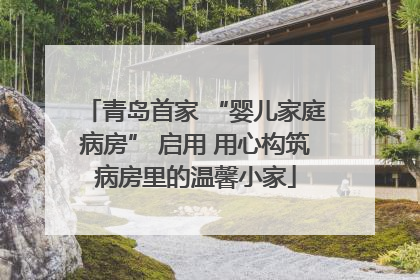 青岛首家 “婴儿家庭病房” 启用 用心构筑病房里的温馨小家