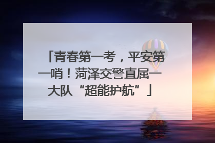 青春第一考，平安第一哨！菏泽交警直属一大队“超能护航”