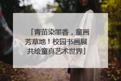 青苗染墨香，童画芳草地！校园书画展共绘童真艺术世界