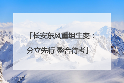 长安东风重组生变：分立先行 整合待考
