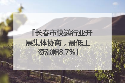 长春市快递行业开展集体协商，最低工资涨幅8.7%