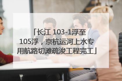 长江 103-1浮至 105浮，京杭运河上水专用航路切滩疏浚工程完工