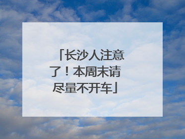 长沙人注意了！本周末请尽量不开车