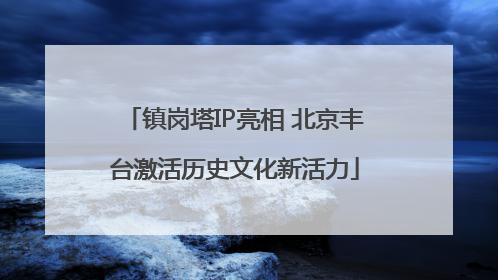镇岗塔IP亮相 北京丰台激活历史文化新活力