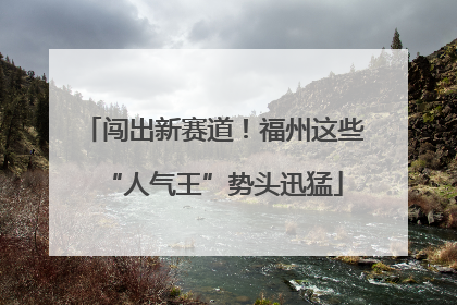 闯出新赛道！福州这些“人气王”势头迅猛