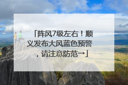 阵风7级左右！顺义发布大风蓝色预警，请注意防范→