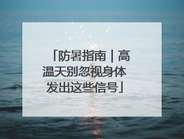 防暑指南｜高温天别忽视身体发出这些信号