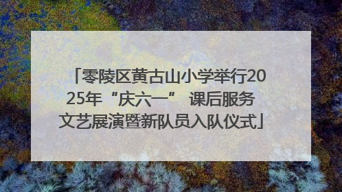 零陵区黄古山小学举行2025年“庆六一” 课后服务文艺展演暨新队员入队仪式