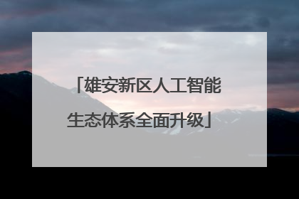 雄安新区人工智能生态体系全面升级