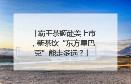 霸王茶姬赴美上市，新茶饮“东方星巴克”能走多远？