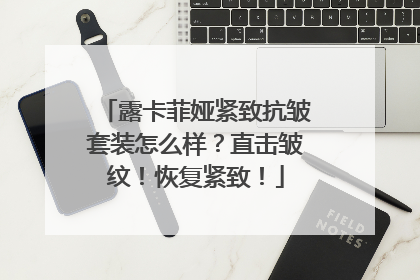 露卡菲娅紧致抗皱套装怎么样？直击皱纹！恢复紧致！