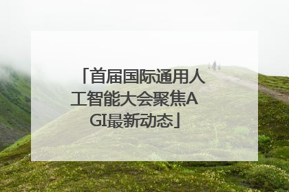 首届国际通用人工智能大会聚焦AGI最新动态